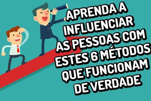 Aprenda a influenciar as pessoas com estes 6 métodos que funcionam de verdade