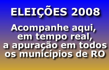 ELEIÇÕES 2008 - CONFIRA PARCIAIS DA APURAÇÃO DAS ELEIÇÕES EM TODO O ESTADO DE RONDÔNIA 