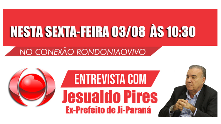 PARTICIPEM: Ex-prefeito de Ji-Paraná, Jesualdo Pires, estará no Conexão Rondoniaovivo