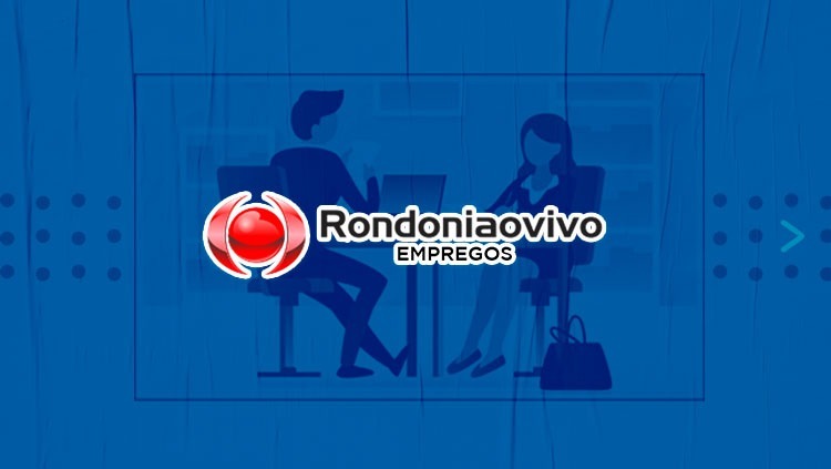 OPORTUNIDADE: Banco de Empregos do Rondoniaovivo tem várias ofertas de trabalho