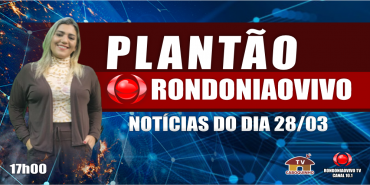 NOTÍCIAS DO DIA - PLANTÃO RONDONIAOVIVO - 28/03/23